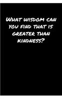 What Wisdom Can You Find That Is Greater Than Kindness