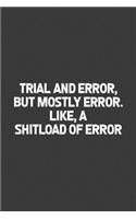 Trial and Error, But Mostly Error. Like, a Shitload of Error: A humorous sarcastic notebook journal gift for coworkers, your boss, or yourself