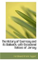 The History of Guernsey and Its Bailiwick; With Occasional Notices of Jersey