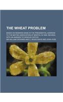 The Wheat Problem; Based on Remarks Made in the Presidential Address to the British Association at Bristol in 1898, Revised, with an Answer to Various Critics: (English)