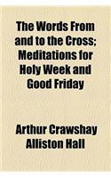 The Words from and to the Cross; Meditations for Holy Week and Good Friday