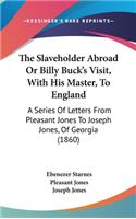 The Slaveholder Abroad Or Billy Buck's Visit, With His Master, To England
