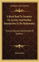 A Royal Road to Geometry Or, an Easy and Familiar Introduction to the Mathematics