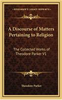 A Discourse of Matters Pertaining to Religion: The Collected Works of Theodore Parker V1