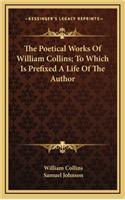 The Poetical Works of William Collins; To Which Is Prefixed a Life of the Author