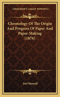Chronology Of The Origin And Progress Of Paper And Paper-Making (1876)