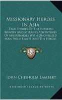 Missionary Heroes In Asia: True Stories Of The Intrepid Bravery And Stirring Adventures Of Missionaries With Uncivilized Man, Wild Beasts And The Forces Of Nature (1908)