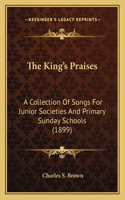 King's Praises: A Collection Of Songs For Junior Societies And Primary Sunday Schools (1899)