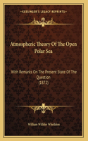 Atmospheric Theory Of The Open Polar Sea: With Remarks On The Present State Of The Question (1872)