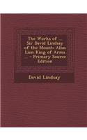 The Works of ... Sir David Lindsay of the Mount: Alias Lion King of Arms ...(English)