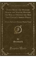 Down River the Mystery Maker the Master Mystery the Web of Destiny the Man They Could't Arrest Peggy: A Love Six Love's Enemy Master Vorst (Classic Reprint)