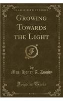 Growing Towards the Light (Classic Reprint)