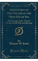 Adventures of Two Youths in the Open Polar Sea: The Voyage of the Vivian to the North Pole and Beyond (Classic Reprint)