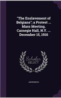 The Enslavement of Belgians; a Protest ... Mass Meeting. Carnegie Hall, N.Y. ... December 15, 1916