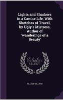 Lights and Shadows in a Canine Life, With Sketches of Travel, by Ugly's Mistress, Author of 'wanderings of a Beauty'