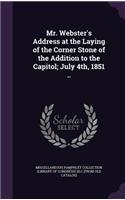 Mr. Webster's Address at the Laying of the Corner Stone of the Addition to the Capitol; July 4th, 1851 ..