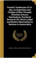 Psychic Tendencies of To-day, an Exposition and Critique of New Thought, Christian Science, Spiritualism, Psychical Research (Sir Oliver Lodge) and Modern Materialism in Relation to Immortality