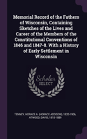 Memorial Record of the Fathers of Wisconsin, Containing Sketches of the Lives and Career of the Members of the Constitutional Conventions of 1846 and 1847-8. With a History of Early Settlement in Wisconsin