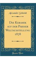 Die Keramik Auf Der Pariser Weltausstellung 1878 (Classic Reprint)