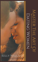 Master the Art of: Dating Women(Master the Art of)