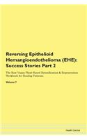 Reversing Epithelioid Hemangioendothelioma (EHE): Success Stories Part 2 The Raw Vegan Plant-Based Detoxification & Regeneration Workbook for Healing Patients. Volume 7