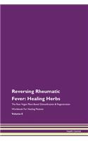 Reversing Rheumatic Fever: Healing Herbs The Raw Vegan Plant-Based Detoxification & Regeneration Workbook For Healing Patients Volume 8