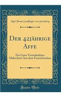 Der 42jÃ¤hrige Affe: Ein Ganz Vermaledeites MÃ¤hrchen! Aus Dem FranzÃ¶sischen (Classic Reprint)