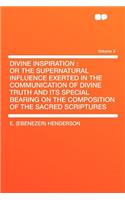 Divine Inspiration: Or the Supernatural Influence Exerted in the Communication of Divine Truth and Its Special Bearing on the Composition of the Sacred Scriptures Volume 4