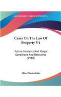 Cases On The Law Of Property V4: Future Interests And Illegal Conditions And Restraints (1918)(English)