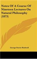 Notes Of A Course Of Nineteen Lectures On Natural Philosophy (1873)