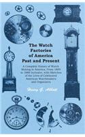 The Watch Factories of America Past and Present -;A Complete History of Watch Making in America, From 1809 to 1888 Inclusive, with Sketches of the Lives of Celebrated American Watchmakers and Organizers