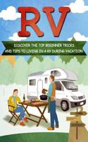 RV: Discover the Top Beginner Tricks and Tips to Living in a RV During Vacation