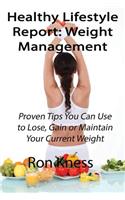 Healthy Lifestyle Report: Weight Management: Proven Tips You Can Use to Lose, Gain or Maintain Your Current Weight