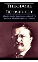 Theodore Roosevelt: The Fascinating and Controversial Life of Theodore Roosevelt Explored: The Fascinating and Controversial Life of Theodore Roosevelt Explored