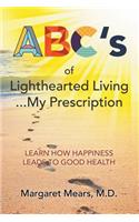 ABC's of Lighthearted Living ... My Prescription: Learn How Happiness Leads To Good Health - Alternative Medicine