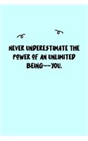 Never underestimate the power of an unlimited being--YOU. Journal: A minimalistic Lined Journal / Notebook /Journal /planner/ dairy/ calligraphy Book / lettering book/Gratitude journal/ journal with 120 Pages, 6x9, 