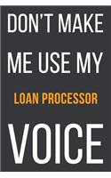 Don't Make Me Use My Loan Processor Voice: Funny Gift Idea For Coworker, Boss & Friend - Blank Lined Notebook