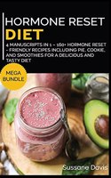 Hormone Reset Diet: MEGA BUNDLE - 4 Manuscripts in 1 - 160+ Hormone Reset - friendly recipes including pie, cookie, and smoothies for a delicious and tasty diet