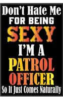 Don't Hate Me For Being Sexy, I'm A Patrol Officer So It just Come Naturally: Don't Hate Me For Being Sexy, I'm A Patrol Officer So It just Come Naturally Lined Journal notebook-Lined Journal Notebook For Patrol Officer-Patrol