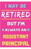 I May Be Retired But I'm Always An Assistant Principal: lined notebook, funny retired Assistant Principal gift