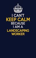 I Can't Keep Calm Because I Am A Landscaping Worker: Career journal, notebook and writing journal for encouraging men, women and kids. A framework for building your career.