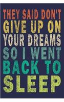 They Said Don't Give Up on Your Dreams So I went Back to Sleep