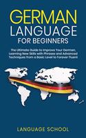German Language for Beginners: The Ultimate Guide to Improve Your German, Learning New Skills with Phrases and Advanced Techniques from a Basic German to Forever Fluent