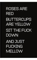 Roses are Red Buttercups are Yellow sit the fuck down and just fucking melllow