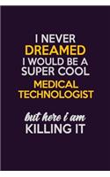 I Never Dreamed I Would Be A Super cool Medical technologist But Here I Am Killing It: Career journal, notebook and writing journal for encouraging men, women and kids. A framework for building your career.