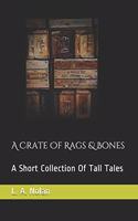 A Crate Of Rags & Bones: A Short Collection Of Tall Tales