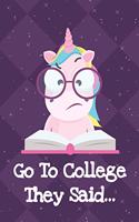 Go To College They Said: Fun and Humor Inspired Unicorn Notebook and Journal with Lined Pages for Creative Writing and Sketching