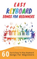 Easy Keyboard Songs For Beginners: 60 Fun & Easy To Play Keyboard Songs For Beginners (Easy Keyboard Sheet Music For Beginners)