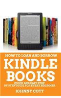 How to Loan and Borrow Kindle Books: Quick and Easy Step by Step Guide for Every Beginner(1 Kindle Books)