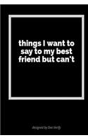 Things I Want to Say to My Best Friend: A Blank Lined Journal for Expressing Your Feelings